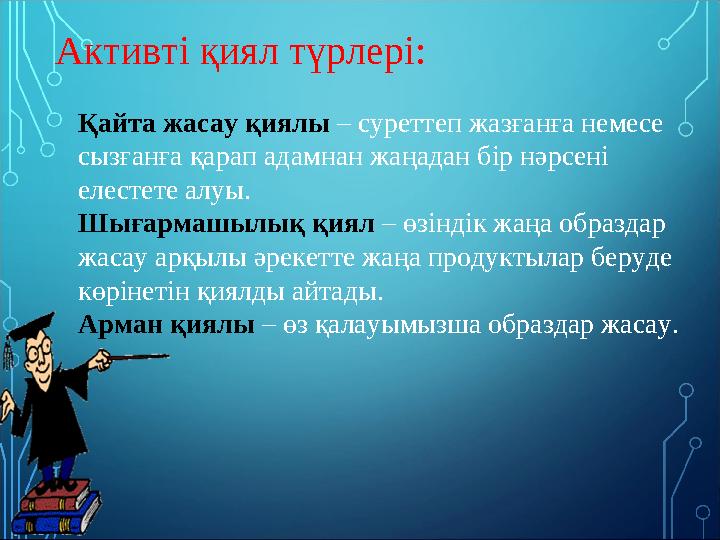 Активті қиял түрлері: Қайта жасау қиялы – суреттеп жазғанға немесе сызғанға қарап адамнан жаңадан бір нәрсені елестете алуы.