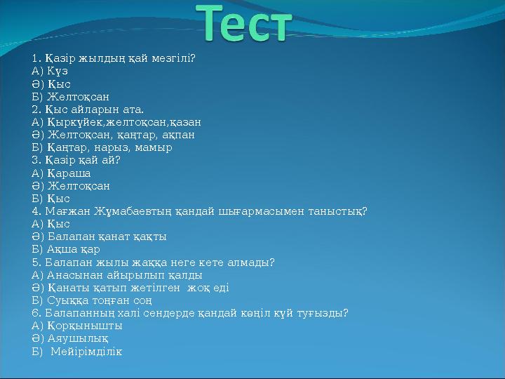 1. Қазір жылдың қай мезгілі? А ) Күз Ә ) Қыс Б) Желтоқсан 2. Қыс айларын ата. А) Қыркүйек,желтоқсан,қазан Ә) Желтоқсан, қаңтар