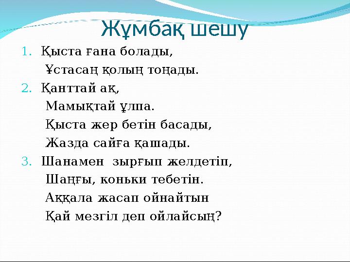 Жұмбақ шешу 1. Қыста ғана болады, Ұстасаң қолың тоңады. 2. Қанттай ақ, Мамықтай ұлпа. Қыста жер бетін басад