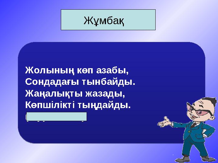 Жұмбақ Жолының көп азабы, Сондадағы тынбайды. Жаңалықты жазады, Көпшiлiктi тыңдайды. (Журналист)Жолының көп азабы, Сонда