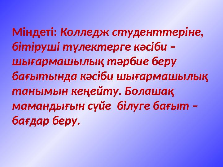 Міндеті: Колледж студенттеріне, бітіруші түлектерге кәсіби – шығармашылық тәрбие беру бағытында кәсіби шығармашылық танымын