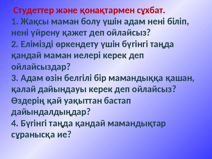 Студеттер және қонақтармен сұхбат. 1. Жақсы маман болу үшін адам нені біліп, нені үйрену қажет деп ойлайсыз?