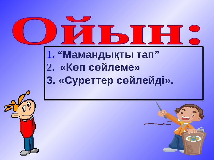 1. “ Мамандықты тап ” 2. «Көп сөйлеме» 3. «Суреттер сөйлейді».