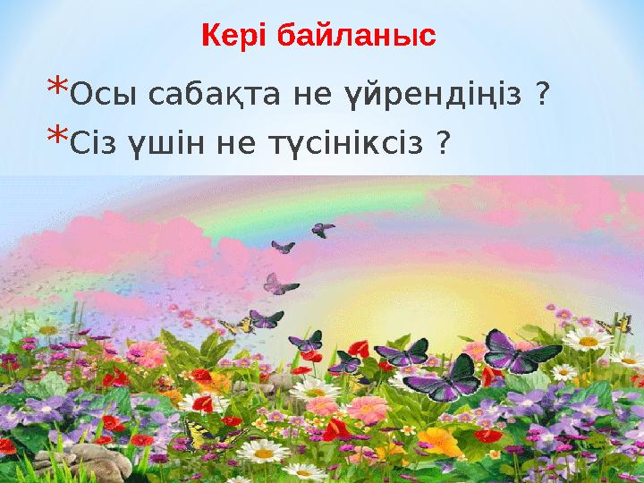 * Осы сабақта не үйрендіңіз ? * Сіз үшін не түсініксіз ?Кері байланыс