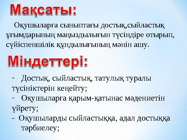 Оқушыларға сыныптағы достық,сыйластық ұғымдарының маңыздылығын түсіндіре отырып, сүйіспеншілік құндылығының мәнін ашу. -
