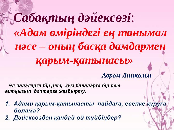Сабақтың дәйексөзі : «Адам өміріндегі ең танымал нәсе – оның басқа дамдармен қарым-қатынасы» Авром Линкольн