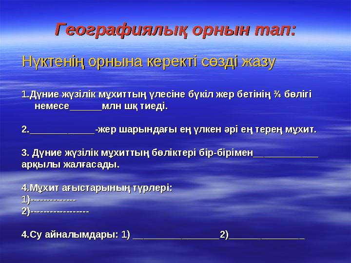 Географиялық орнын тап:Географиялық орнын тап: Нүктенің орнына керекті сөзді жазуНүктенің орнына керекті сөзді жазу 1.Дүние жүзі