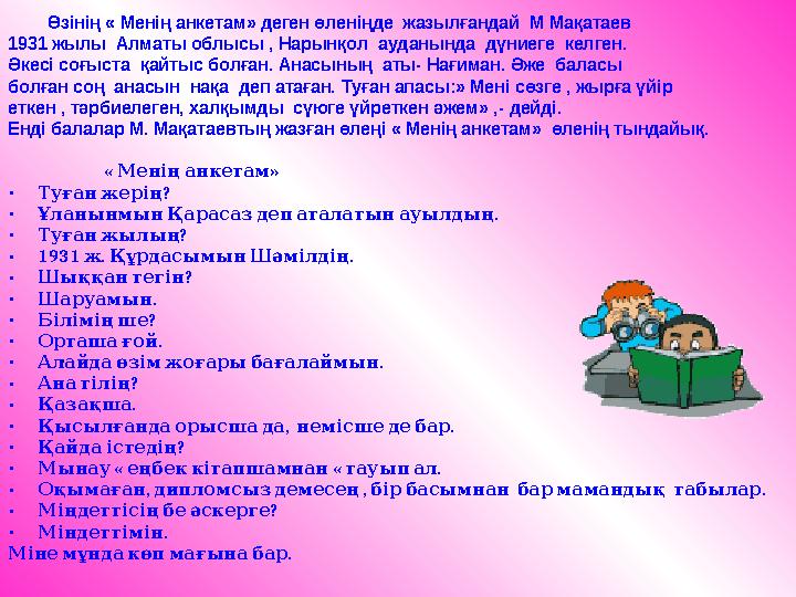 . Өзінің « Менің анкетам» деген өленіңде жазылғандай М Мақатаев 1931 жылы Алматы облысы , Нарынқол ауданында дү