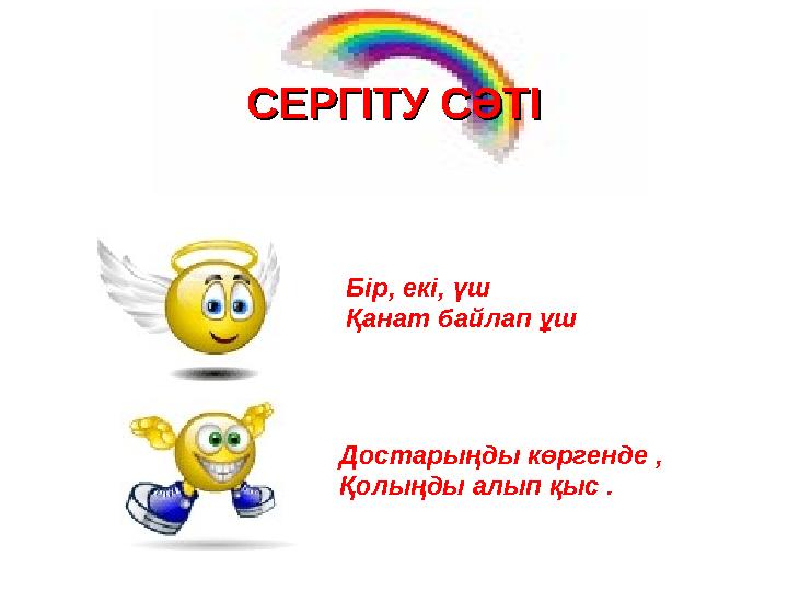 Бір, екі, үш Қанат байлап ұш Достарыңды көргенде , Қолыңды алып қыс .СЕРГІТУ СӘТІСЕРГІТУ СӘТІ