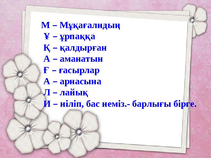 М – Мұқағалидың Ұ – ұрпаққа Қ – қалдырған А – аманатын Ғ – ғасырлар А – арнасына Л – лайық И – иіл