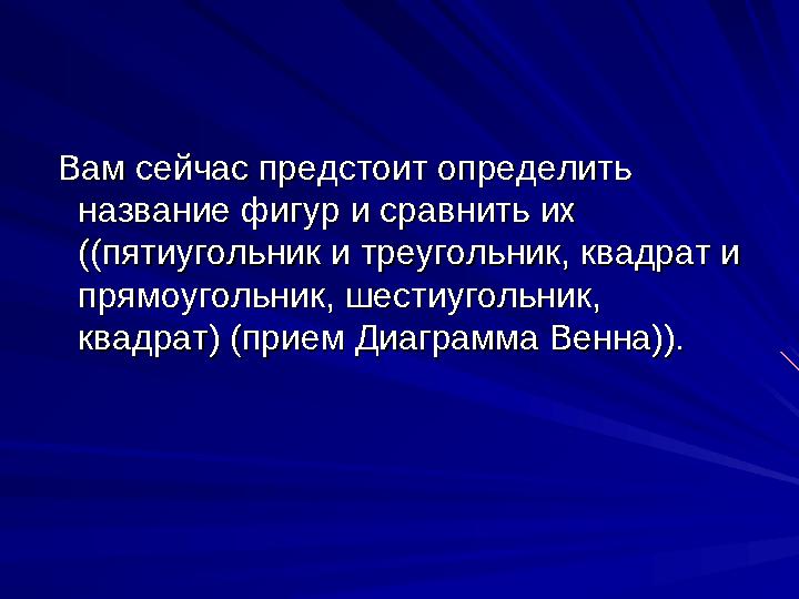 Вам сейчас предстоит определить Вам сейчас предстоит определить название фигур и сравнить их название фигур и сравнить их (
