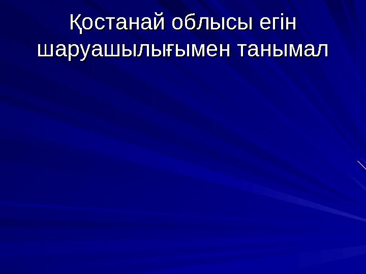 Қостанай облысы егін Қостанай облысы егін шаруашылығымен танымалшаруашылығымен танымал