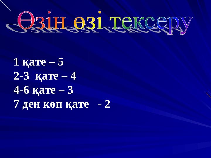 1 қате – 5 2-3 қате – 4 4-6 қате – 3 7 ден көп қате - 2