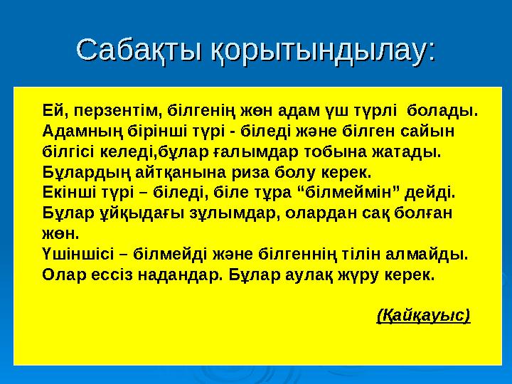Сабақты қорытындылау:Сабақты қорытындылау: Ей, перзентім, білгенің жөн адам үш түрлі болады. Адамның бірінші түрі - біледі және