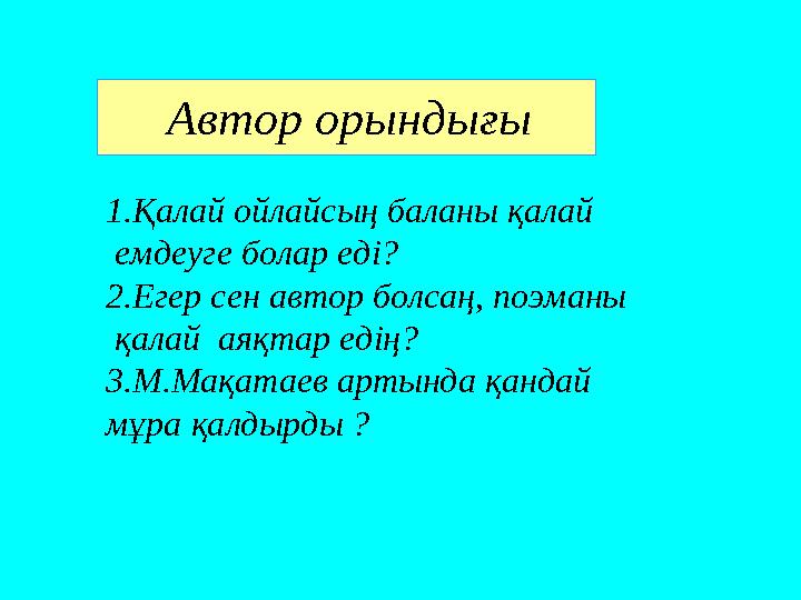 Автор орындығы 1.Қалай ойлайсың баланы қалай емдеуге болар еді? 2.Егер сен автор болсаң, поэманы қалай аяқтар