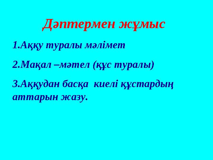 Дәптермен жұмыс 1.Аққу туралы мәлімет 2.Мақал –мәтел ( құс туралы ) 3.Аққудан басқа киелі құстардың аттарын жазу.