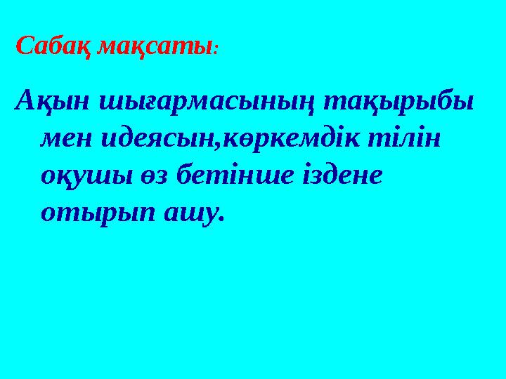 Сабақ мақсаты : Ақын шығармасының тақырыбы мен идеясын,көркемдік тілін оқушы өз бетінше іздене отырып ашу.
