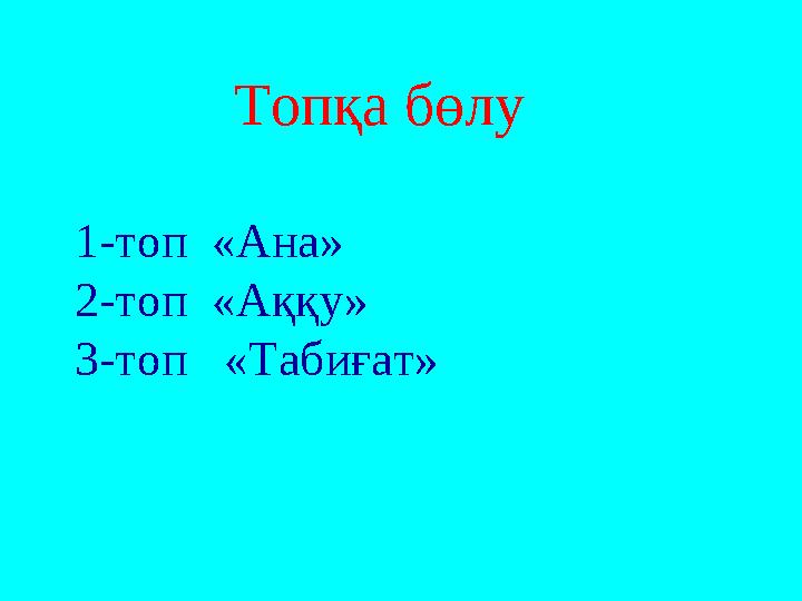 Топқа бөлу 1-топ «Ана» 2-топ «Аққу» 3-топ «Табиғат»