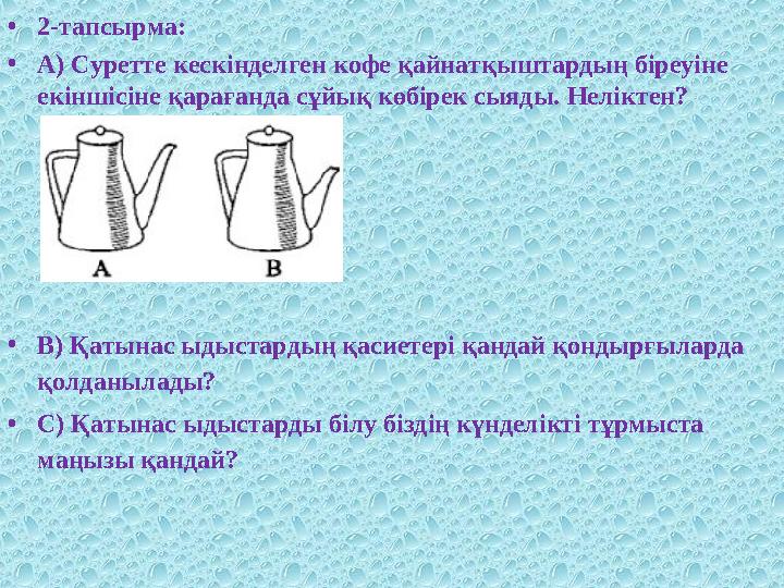 • 2-тапсырма: • А) Суретте кескінделген кофе қайнатқыштардың біреуіне екіншісіне қарағанда сұйық көбірек сыяды. Неліктен? •