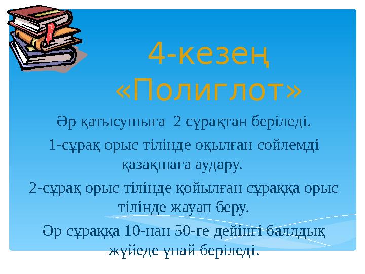 4-кезең «Полиглот» Әр қатысушыға 2 сұрақтан беріледі. 1-сұрақ орыс тілінде оқылған сөйлемді қазақшаға аудару. 2-сұрақ орыс