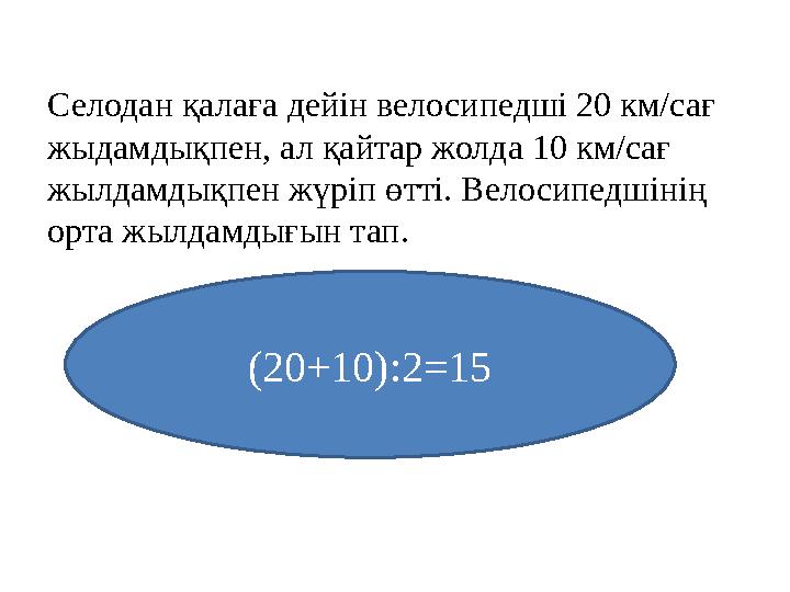 Селодан қалаға дейін велосипедші 20 км/сағ жыдамдықпен, ал қайтар жолда 10 км/сағ жылдамдықпен жүріп өтті. Велосипедшінің орт