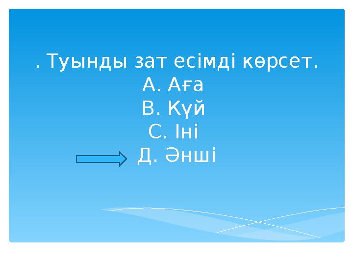 2 . Туынды зат есімді көрсет. А. Аға В. Күй С. Іні Д. Әнші