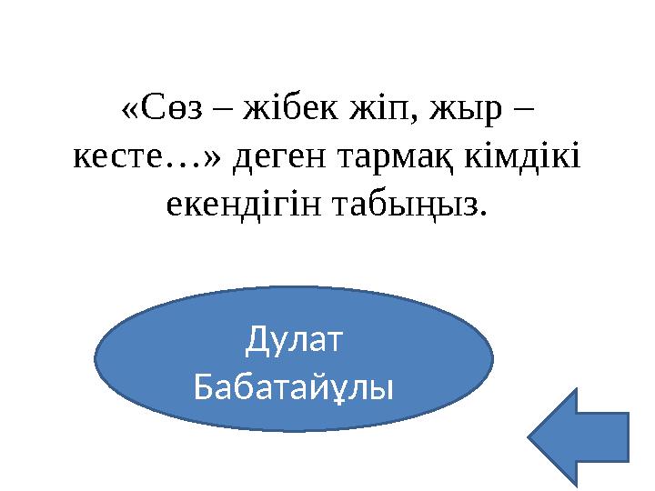 «Сөз – жібек жіп, жыр – кесте…» деген тармақ кімдікі екендігін табыңыз. Дулат Бабатайұлы