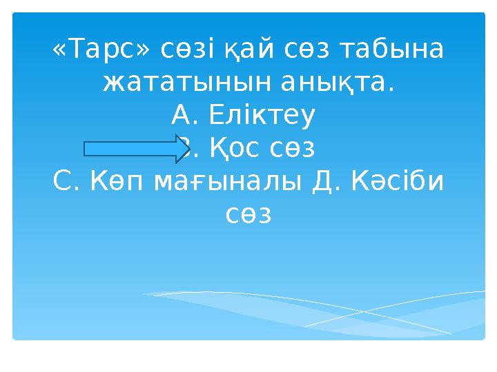 «Тарс» сөзі қай сөз табына жататынын анықта. А. Еліктеу В. Қос сөз С. Көп мағыналы Д. Кәсіби сөз