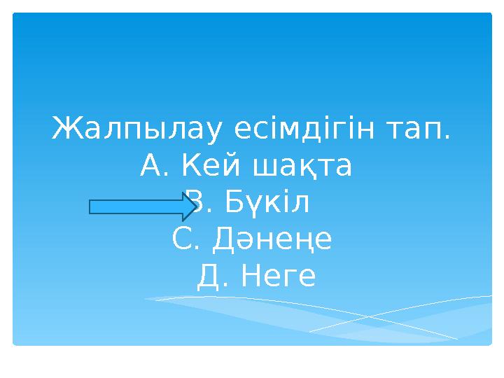 Жалпылау есімдігін тап. А. Кей шақта В. Бүкіл С. Дәнеңе Д. Неге