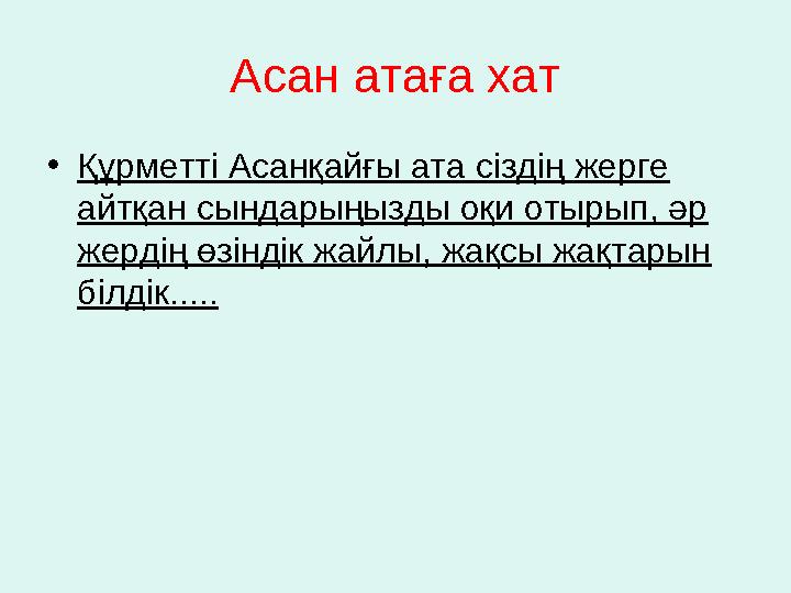 Асан атаға хат • Құрметті Асанқайғы ата сіздің жерге айтқан сындарыңызды оқи отырып, әр жердің өзіндік жайлы, жақсы жақтарын