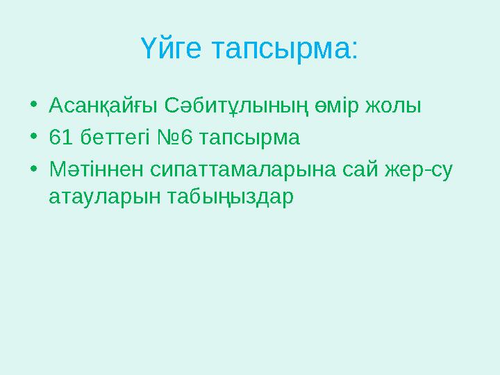 Үйге тапсырма: • Асанқайғы Сәбитұлының өмір жолы • 61 беттегі № 6 тапсырма • Мәтіннен сипаттамаларына сай жер-су атауларын таб