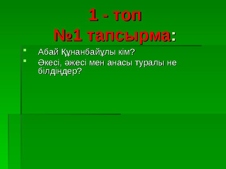 1 - топ1 - топ №1 тапсырма№1 тапсырма ::  Абай Құнанбайұлы кім?Абай Құнанбайұлы кім?  Әкесі, әжесі мен анасы туралы не Әкесі,