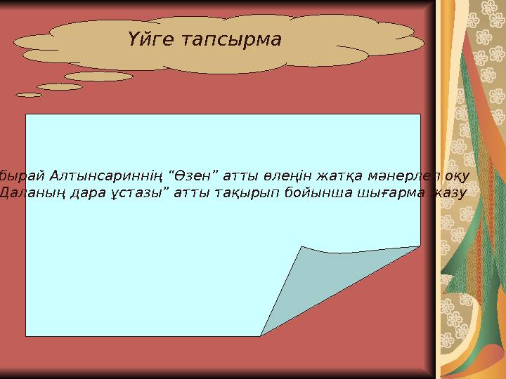 Үйге тапсырма • Ыбырай Алтынсариннің “Өзен” атты өлеңін жатқа мәнерлеп оқу • “Даланың дара ұстазы” атты тақырып бойынша шығар