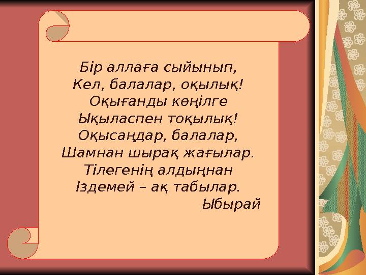 Бір аллаға сыйынып, Кел, балалар, оқылық! Оқығанды көңілге Ықыласпен тоқылық ! Оқысаңдар, балалар, Шамнан шырақ жағылар. Тіле