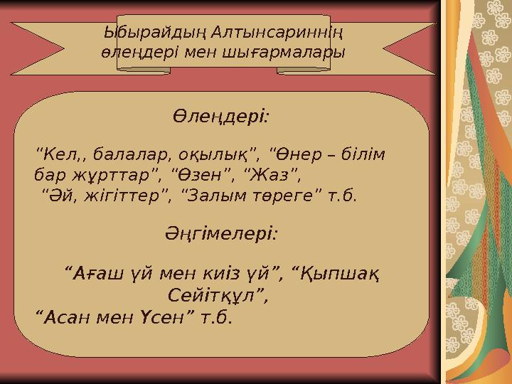 Ыбырайдың Алтынсариннің өлеңдері мен шығармалары Өлеңдері: “Кел,, балалар, оқылық”, “Өнер – білім бар жұрттар”, “Өзен”, “Жаз