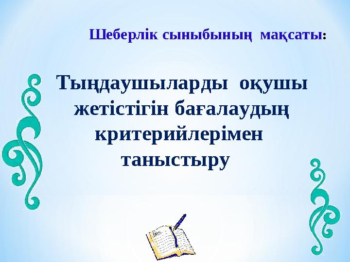 Шеберлік сыныбының мақсаты: Тыңдаушыларды оқушы жетістігін бағалаудың критерийлерімен таныстыру