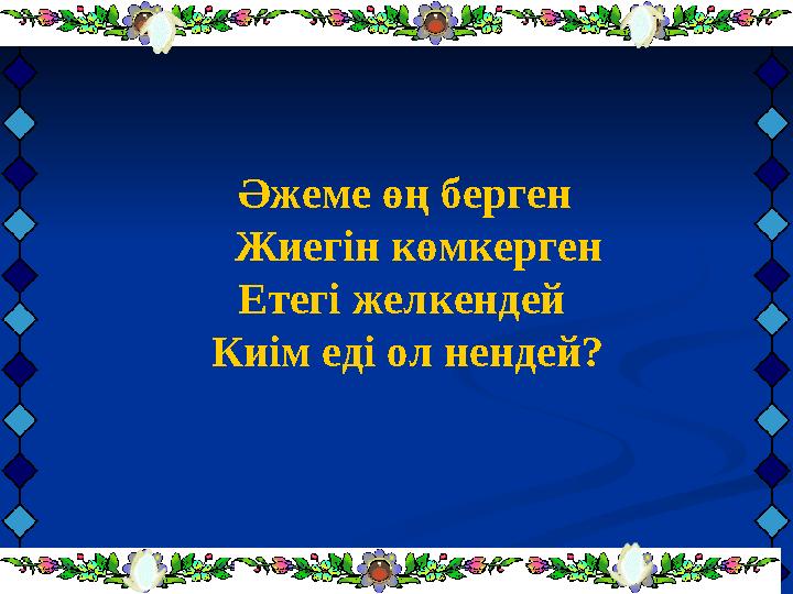 Әжеме өң берген Жиегін көмкерген Етегі желкендей Киім еді ол нендей?