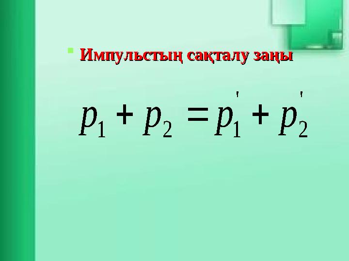 Импульстың сақталу заңыИмпульстың сақталу заңы ' 2 ' 121 pppp  