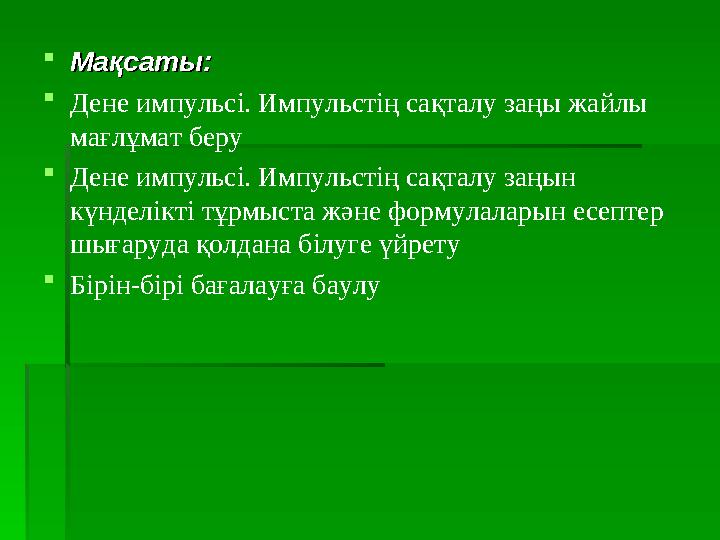 Мақсаты:Мақсаты: Дене импульсі. Импульстің сақталу заңы жайлы мағлұмат беру Дене импульсі. Импульстің сақталу заңын күнде