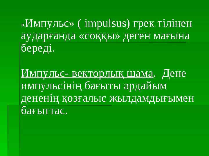 «Импульс» ( impulsus) грек тілінен аударғанда «соққы» деген мағына береді. Импульс- векторлық шама. Дене импульсінің бағы