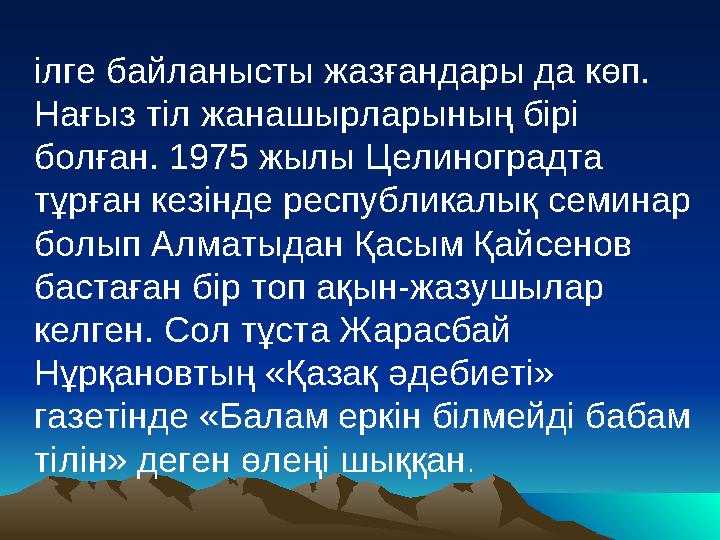 •Т ілге байланысты жазғандары да көп. Нағыз тіл жанашыр ­ла­рының бірі болған. 1975 жылы Целиноградта тұрған кезінде республи