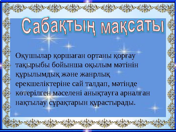 Оқушылар қоршаған ортаны қорғау тақырыбы бойынша оқылым мәтінін құрылымдық және жанрлық ерекшеліктеріне сай талдап, мәтінд