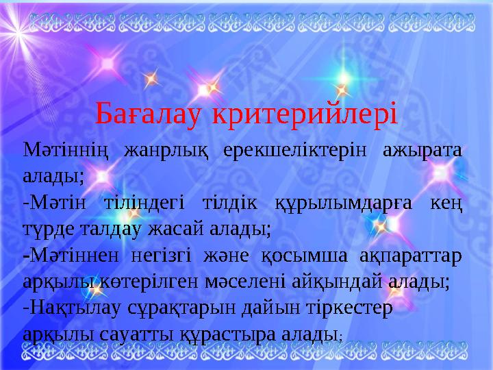 Бағалау критерийлері Мәтіннің жанрлық ерекшеліктерін ажырата алады; -Мәтін тіліндегі тілдік құрылымдарға кең түрде талдау жаса