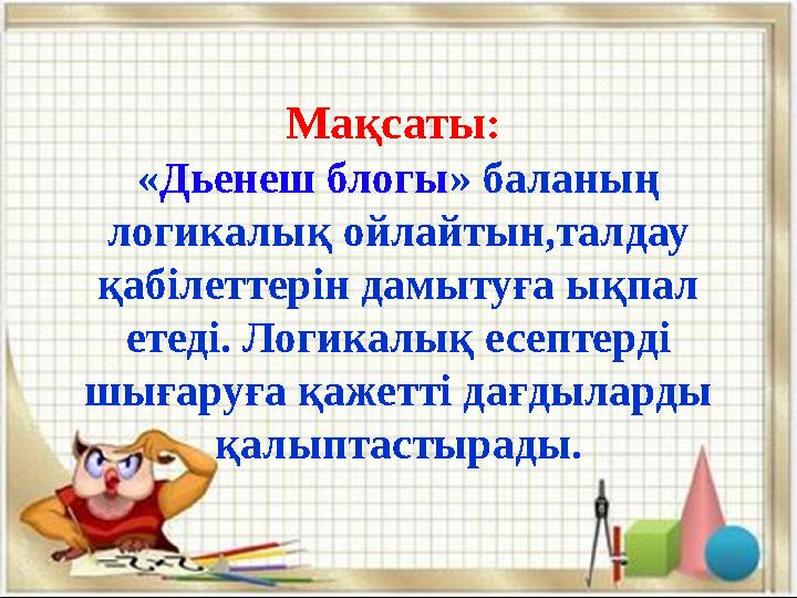 Мақсаты: «Дьенеш блогы» баланың логикалық ойлайтын,талдау қабілеттерін дамытуға ықпал етеді. Логикалық есептерді шығаруға қ