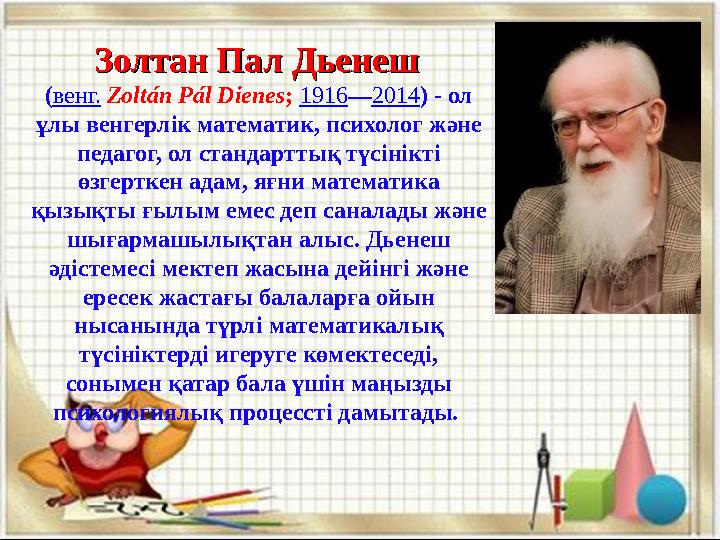 Золтан Пал ДьенешЗолтан Пал Дьенеш (венг. Zoltán Pál Dienes; 1916—2014) - ол ұлы венгерлік математик, психолог және педагог,
