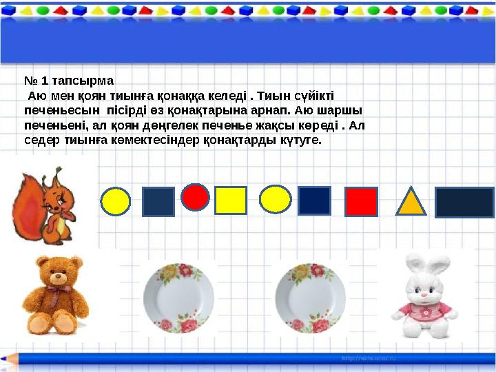 . № 1 тапсырма Аю мен қоян тиынға қонаққа келеді . Тиын сүйікті печеньесын пісірді өз қонақтарына арнап. Аю шаршы печеньені
