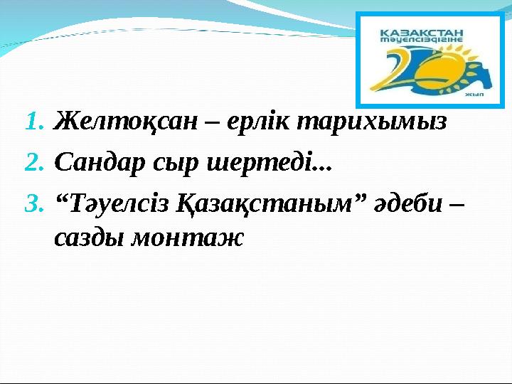 1.Желтоқсан – ерлік тарихымыз 2.Сандар сыр шертеді... 3.“Тәуелсіз Қазақстаным” әдеби – сазды монтаж