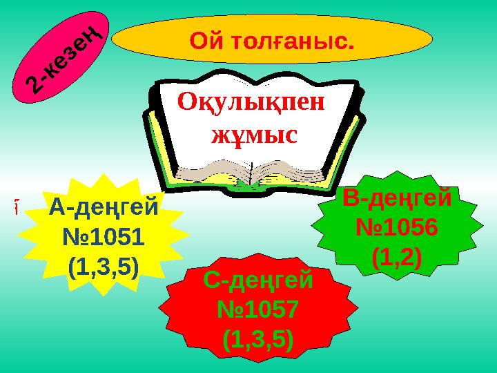 Ой толғаныс. Оқулықпен жұмыс А-деңгей №1051 (1,3,5) С-деңгей №1057 (1,3,5) В-деңгей №1056 (1,2) 2 - к е з е ң