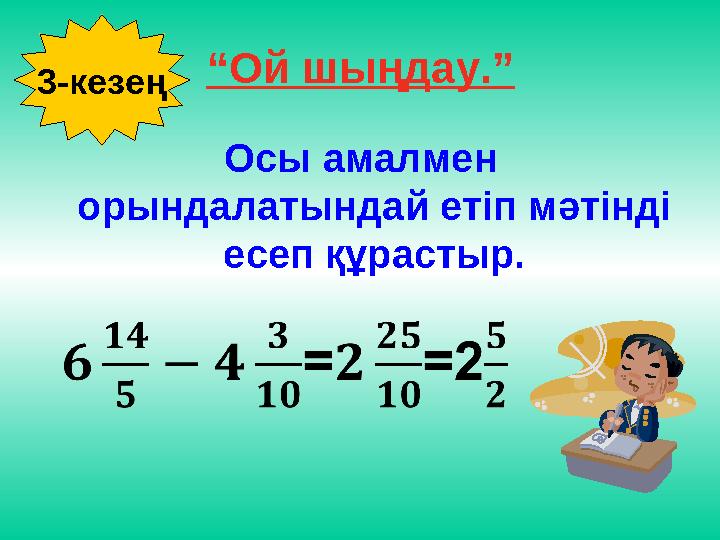 “Ой шыңдау.” Осы амалмен орындалатындай етіп мәтінді есеп құрастыр. 3-кезең