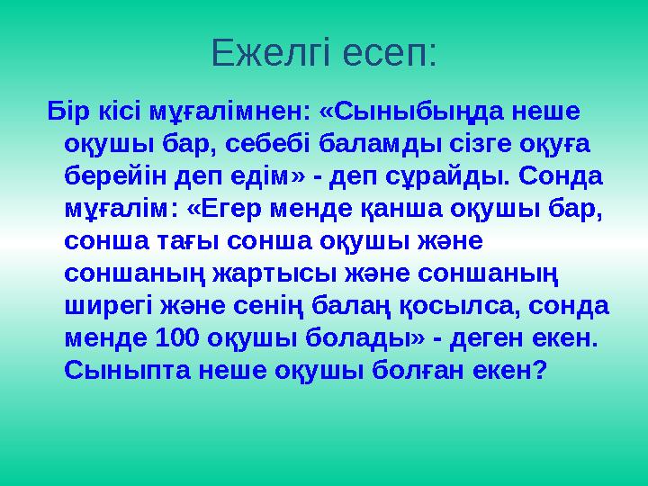 Ежелгі есеп: Бір кісі мұғалімнен: «Сыныбыңда неше оқушы бар, себебі баламды сізге оқуға берейін деп едім» - деп сұрайды. Сонд